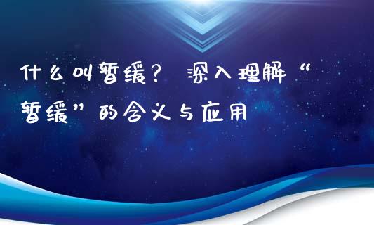 什么叫暂缓？ 深入理解“暂缓”的含义与应用_https://cj002.lansai.wang_股市问答_第1张