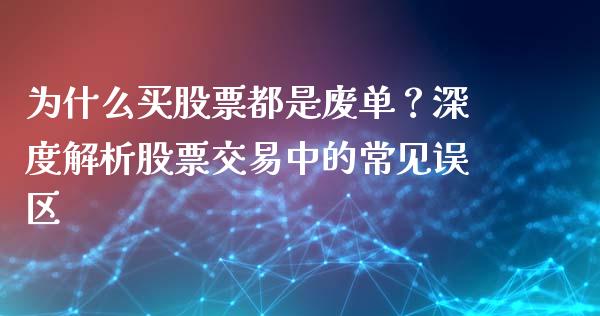 为什么买股票都是废单？深度解析股票交易中的常见误区_https://cj002.lansai.wang_会计问答_第1张