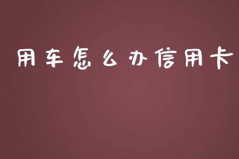 用车怎么办信用卡_https://cj002.lansai.wang_金融问答_第1张