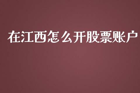 在江西怎么开股票账户_https://cj002.lansai.wang_财经问答_第1张