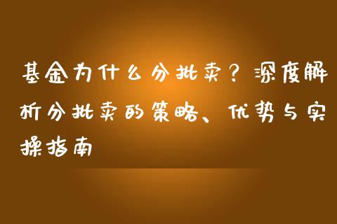 基金为什么分批卖？深度解析分批卖的策略、优势与实操指南_https://cj002.lansai.wang_保险问答_第1张