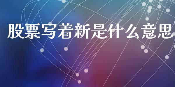股票写着新是什么意思_https://cj002.lansai.wang_期货问答_第1张