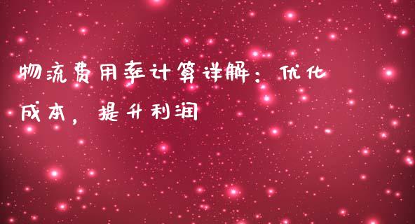 物流费用率计算详解:优化成本,提升利润_财经问答_第1张_财经百问网 物流费用率计算详解:优化成本,提升利润_https://cj002.lansai.wang_财经问答_第1张