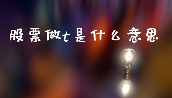 股票做t是什么意思_https://cj002.lansai.wang_财经百问_第1张