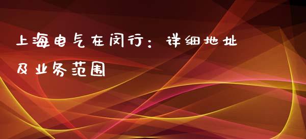 上海电气在闵行：详细地址及业务范围_https://cj002.lansai.wang_保险问答_第1张