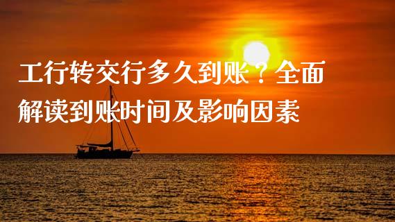 工行转交行多久到账？全面解读到账时间及影响因素_https://cj002.lansai.wang_财经问答_第1张