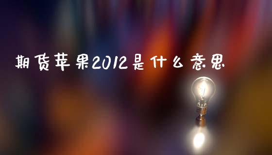 期货苹果2012是什么意思_https://cj002.lansai.wang_期货问答_第1张