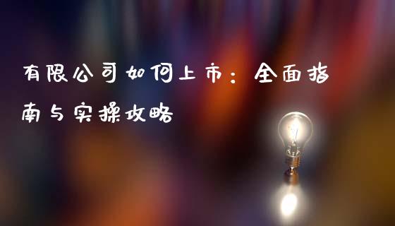 有限公司如何上市：全面指南与实操攻略_https://cj002.lansai.wang_会计问答_第1张
