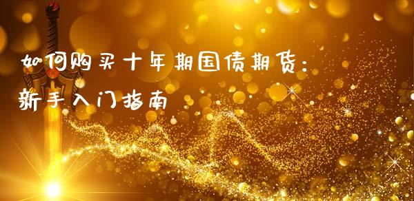 如何购买十年期国债期货:新手入门指南_财经问答_第1张_财经百问网 如何购买十年期国债期货:新手入门指南_https://cj002.lansai.wang_财经问答_第1张
