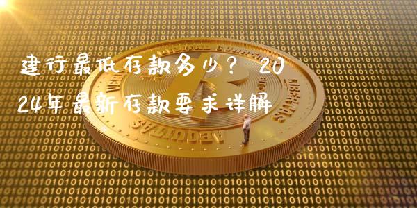 建行最低存款多少？ 2024年最新存款要求详解_https://cj002.lansai.wang_期货问答_第1张