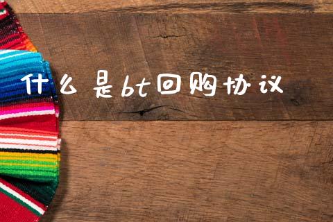 什么是bt回购协议_财经问答_第1张_财经百问网 什么是bt回购协议_https://cj002.lansai.wang_财经问答_第1张