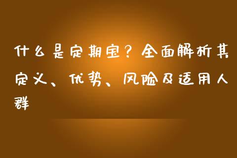 什么是定期宝?全面解析其定义、优势、风险及适用人群_期货问答_第1张_财经百问网 什么是定期宝?全面解析其定义、优势、风险及适用人群_https://cj002.lansai.wang_期货问答_第1张