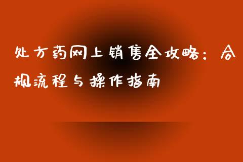 处方药网上销售全攻略：合规流程与操作指南_https://cj002.lansai.wang_财经问答_第1张