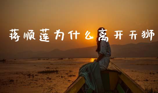 蒋顺莲为什么离开天狮_https://cj002.lansai.wang_股市问答_第1张