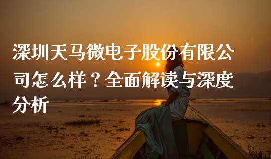 深圳天马微电子股份有限公司怎么样？全面解读与深度分析_https://cj002.lansai.wang_财经问答_第1张