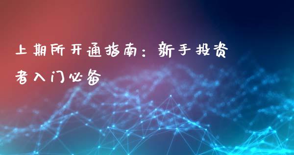 上期所开通指南：新手投资者入门必备_https://cj002.lansai.wang_理财问答_第1张