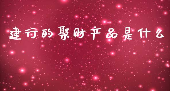 建行的聚财产品是什么_https://cj002.lansai.wang_期货问答_第1张