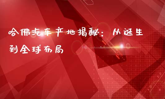 哈佛汽车产地揭秘：从诞生到全球布局_https://cj002.lansai.wang_会计问答_第1张