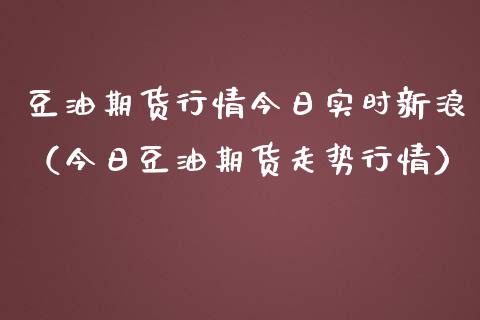 豆油期货行情今日实时新浪（今日豆油期货走势行情）_https://cj002.lansai.wang_会计问答_第1张