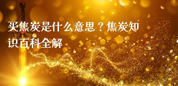 买焦炭是什么意思？焦炭知识百科全解_https://cj002.lansai.wang_会计问答_第1张