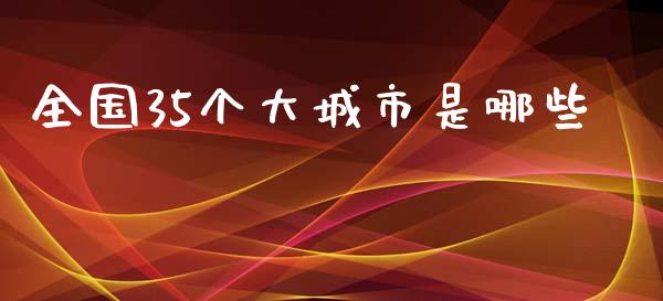 全国35个大城市是哪些_https://cj002.lansai.wang_金融问答_第1张