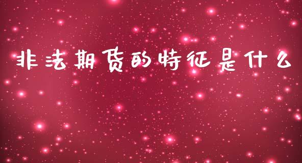 非法期货的特征是什么_https://cj002.lansai.wang_期货问答_第1张