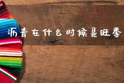 沥青在什么时候是旺季_https://cj002.lansai.wang_期货问答_第1张