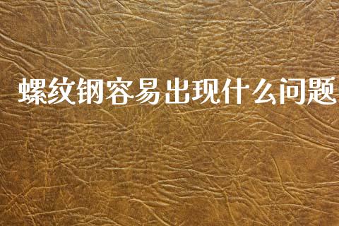 螺纹钢容易出现什么问题_https://cj002.lansai.wang_保险问答_第1张