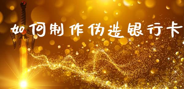 如何制作伪造银行卡_https://cj002.lansai.wang_理财问答_第1张