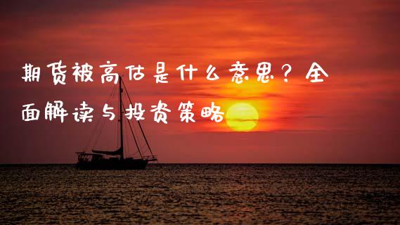 期货被高估是什么意思？全面解读与投资策略_https://cj002.lansai.wang_期货问答_第1张