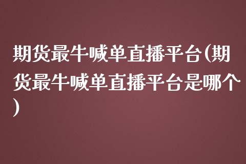 期货最牛喊单直播平台(期货最牛喊单直播平台是哪个)_理财问答_第1张_财经百问网 期货最牛喊单直播平台(期货最牛喊单直播平台是哪个)_https://cj002.lansai.wang_理财问答_第1张