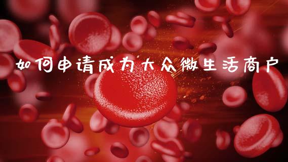 如何申请成为大众微生活商户_https://cj002.lansai.wang_期货问答_第1张