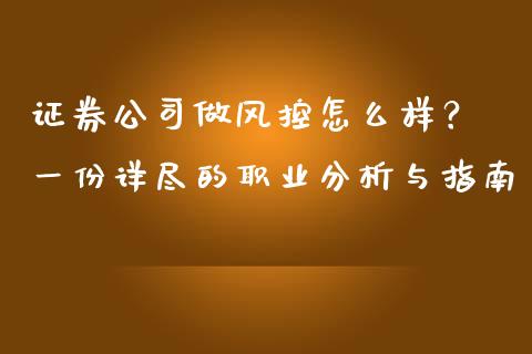 证券公司做风控怎么样? 一份详尽的职业分析与指南_金融问答_第1张_财经百问网 证券公司做风控怎么样? 一份详尽的职业分析与指南_https://cj002.lansai.wang_金融问答_第1张