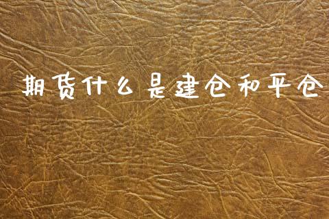 期货什么是建仓和平仓_https://cj002.lansai.wang_理财问答_第1张