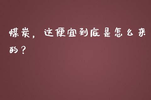 煤炭，这便宜到底是怎么来的？_https://cj002.lansai.wang_会计问答_第1张