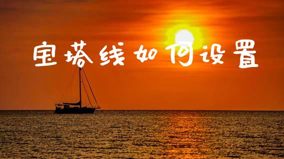 宝塔线如何设置_https://cj002.lansai.wang_财经问答_第1张