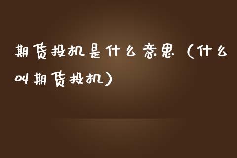 期货投机是什么意思(什么叫期货投机)_财经问答_第1张_财经百问网 期货投机是什么意思(什么叫期货投机)_https://cj002.lansai.wang_财经问答_第1张