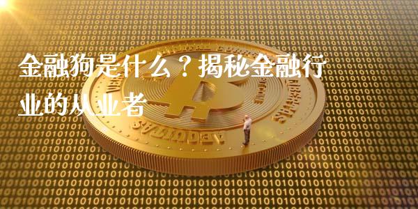 金融狗是什么？揭秘金融行业的从业者_https://cj002.lansai.wang_保险问答_第1张