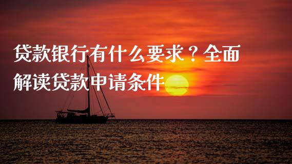 贷款银行有什么要求?全面解读贷款申请条件_财经百问_第1张_财经百问网 贷款银行有什么要求?全面解读贷款申请条件_https://cj002.lansai.wang_财经百问_第1张