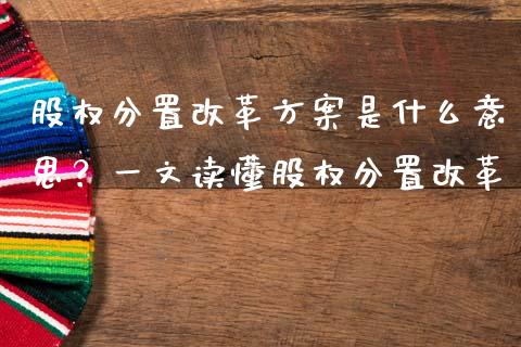 股权分置改革方案是什么意思？一文读懂股权分置改革_https://cj002.lansai.wang_股市问答_第1张