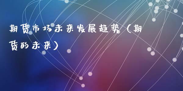 期货市场未来发展趋势（期货的未来）_https://cj002.lansai.wang_财经问答_第1张