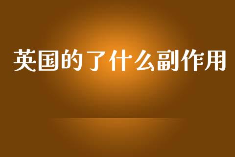 英国的了什么副作用_https://cj002.lansai.wang_财经问答_第1张