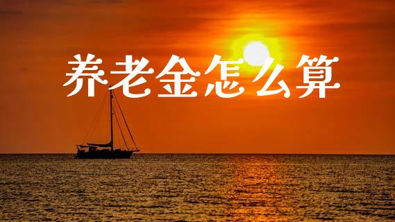 养老金怎么算_https://cj002.lansai.wang_保险问答_第1张