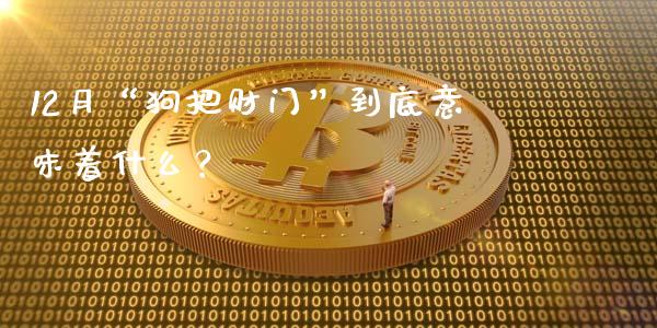 12月“狗把财门”到底意味着什么？_https://cj002.lansai.wang_财经问答_第1张