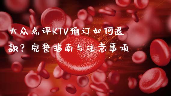 大众点评KTV预订如何退款?完整指南与注意事项_保险问答_第1张_财经百问网 大众点评KTV预订如何退款?完整指南与注意事项_https://cj002.lansai.wang_保险问答_第1张