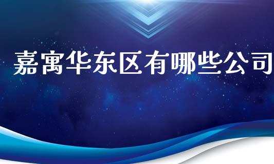 嘉寓华东区有哪些公司_https://cj002.lansai.wang_财经百问_第1张
