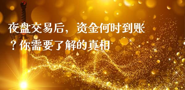 夜盘交易后，资金何时到账？你需要了解的真相_https://cj002.lansai.wang_理财问答_第1张