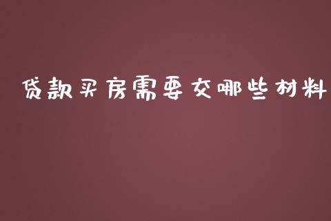 贷款买房需要交哪些材料_https://cj002.lansai.wang_理财问答_第1张