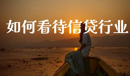 如何看待信贷行业_https://cj002.lansai.wang_股市问答_第1张