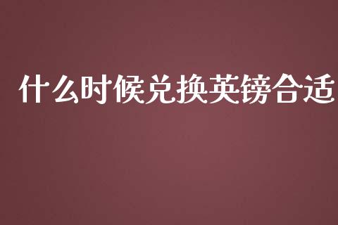 什么时候兑换英镑合适_https://cj002.lansai.wang_财经问答_第1张